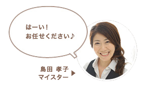 島田 孝子マイスター:はーい!お任せください♪