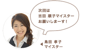 島田 孝子マイスター：次回は吉田 順子マイスターお願いしまーす！